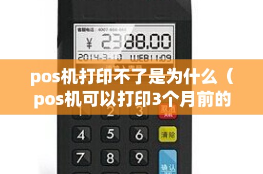 pos机打印不了是为什么（pos机可以打印3个月前的小票）