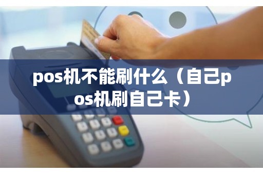 pos机不能刷什么(自己pos机刷自己卡) pos机不能刷什么(自己pos机刷自己卡)