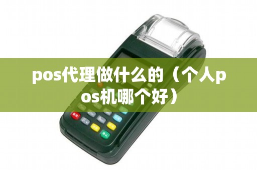 pos代理做什么的(个人pos机哪个好) pos代理做什么的(个人pos机哪个好)