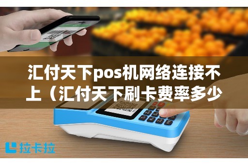 汇付天下pos机网络连接不上（汇付天下刷卡费率多少）
