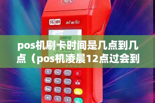 pos机刷卡时间是几点到几点(pos机凌晨12点过会到账吗) pos机刷卡时间是几点到几点(pos机凌晨12点过会到账吗)