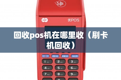 回收pos机在哪里收(刷卡机回收) 回收pos机在哪里收(刷卡机回收)