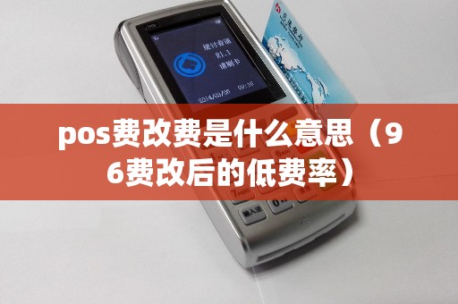 pos费改费是什么意思（96费改后的低费率）