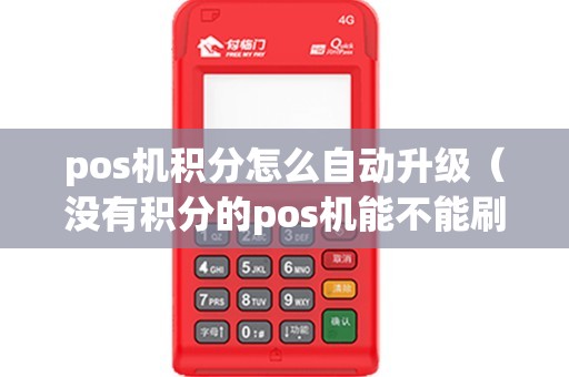 pos机积分怎么自动升级（没有积分的pos机能不能刷）