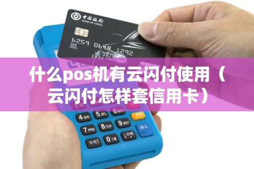 什么pos机有云闪付使用（云闪付怎样套信用卡）