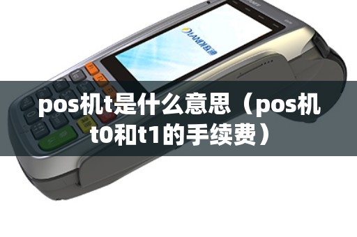 pos机t是什么意思(pos机t0和t1的手续费) pos机t是什么意思(pos机t0和t1的手续费)