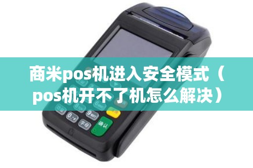 商米pos机进入安全模式（pos机开不了机怎么解决）