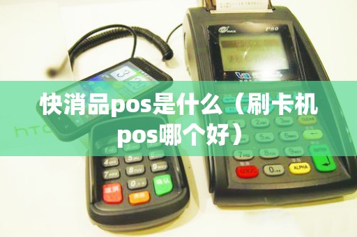 快消品pos是什么（刷卡机pos哪个好）