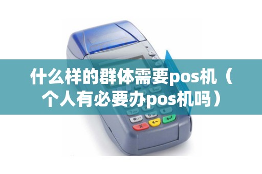 什么样的群体需要pos机（个人有必要办pos机吗）