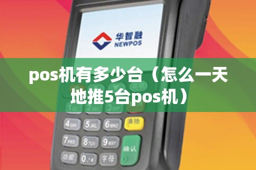 pos机有多少台(怎么一天地推5台pos机) pos机有多少台(怎么一天地推5台pos机)