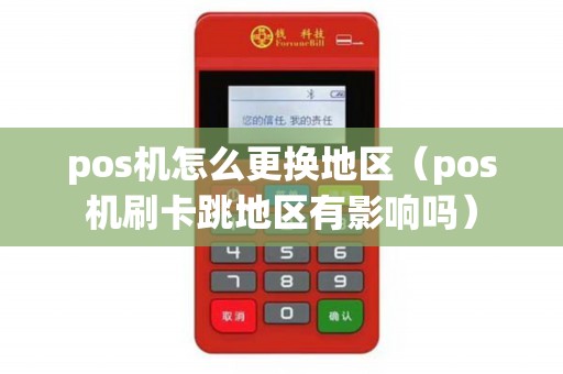 pos机怎么更换地区（pos机刷卡跳地区有影响吗）