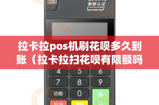 拉卡拉pos机刷花呗多久到账（拉卡拉扫花呗有限额吗）