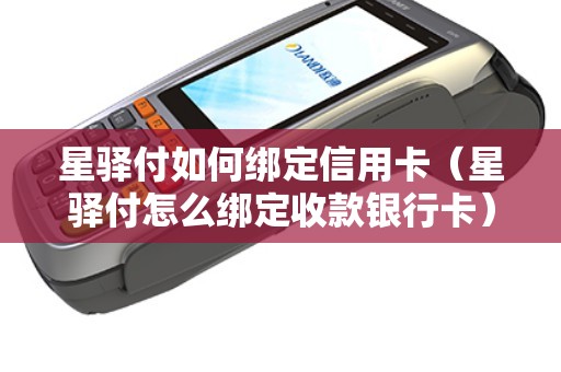 星驿付如何绑定信用卡（星驿付怎么绑定收款银行卡）