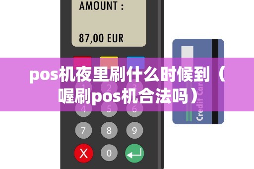 pos机夜里刷什么时候到（喔刷pos机合法吗）