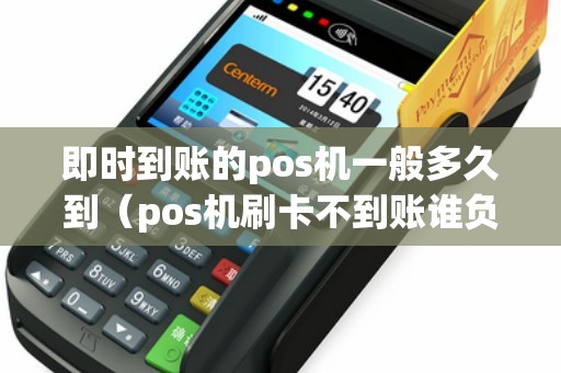即时到账的pos机一般多久到（pos机刷卡不到账谁负责）