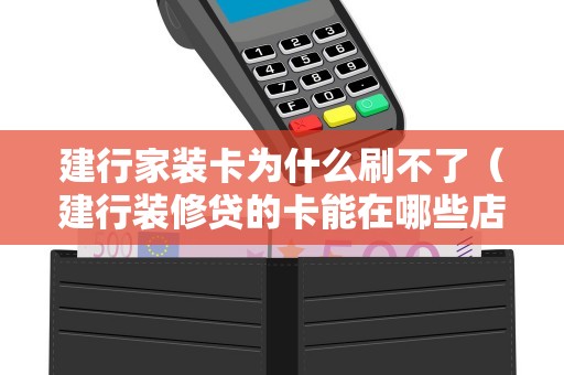 建行家装卡为什么刷不了（建行装修贷的卡能在哪些店刷）