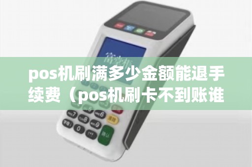 pos机刷满多少金额能退手续费（pos机刷卡不到账谁负责）