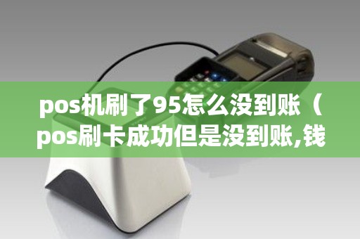 pos机刷了95怎么没到账（pos刷卡成功但是没到账,钱会没了吗）