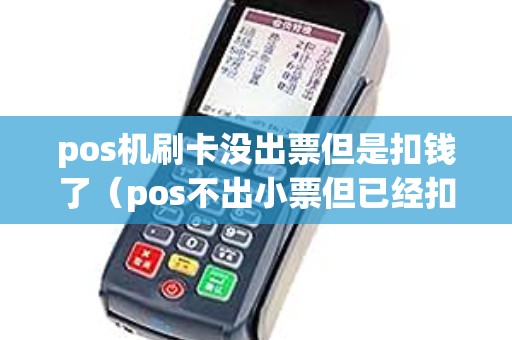 pos机刷卡没出票但是扣钱了（pos不出小票但已经扣款）
