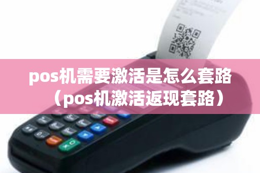 pos机需要激活是怎么套路（pos机激活返现套路）