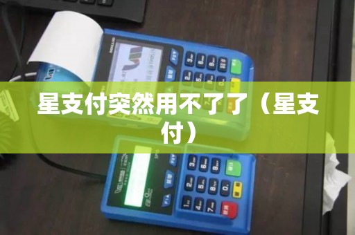 星支付突然用不了了（星支付）