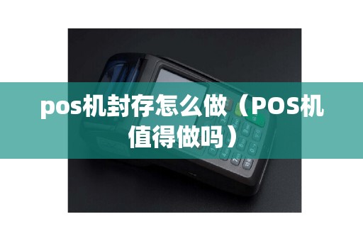 pos机封存怎么做（POS机值得做吗）