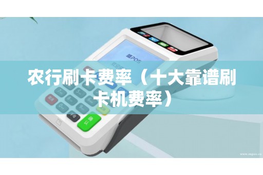 农行刷卡费率（十大靠谱刷卡机费率）