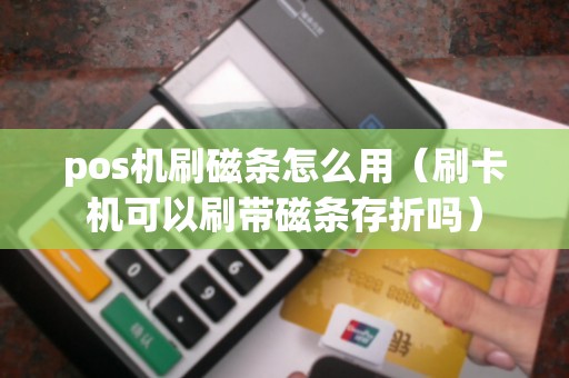 pos机刷磁条怎么用（刷卡机可以刷带磁条存折吗）