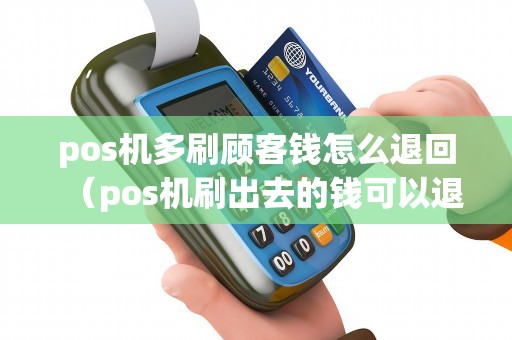 pos机多刷顾客钱怎么退回(pos机刷出去的钱可以退回来吗) pos机多刷顾客钱怎么退回(pos机刷出去的钱可以退回来吗)