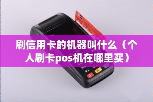 刷信用卡的机器叫什么（个人刷卡pos机在哪里买）