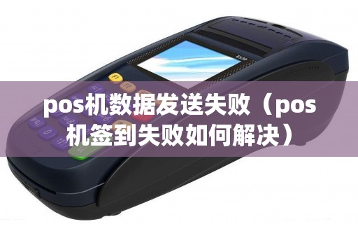 pos机数据发送失败（pos机签到失败如何解决）