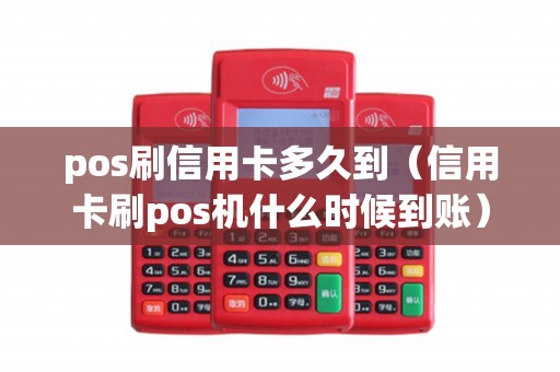 pos刷信用卡多久到（信用卡刷pos机什么时候到账）