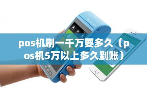 pos机刷一千万要多久（pos机5万以上多久到账）