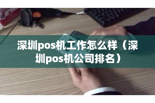 深圳pos机工作怎么样（深圳pos机公司排名）