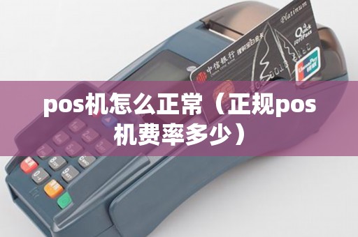 pos机怎么正常（正规pos机费率多少）