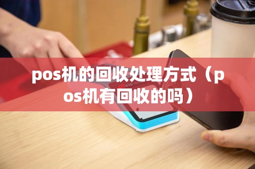 pos机的回收处理方式（pos机有回收的吗）