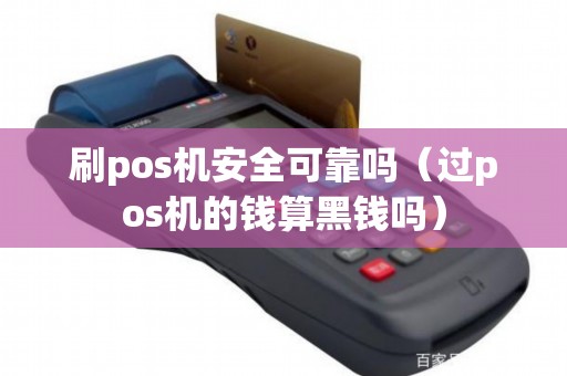 刷pos机安全可靠吗（过pos机的钱算黑钱吗）