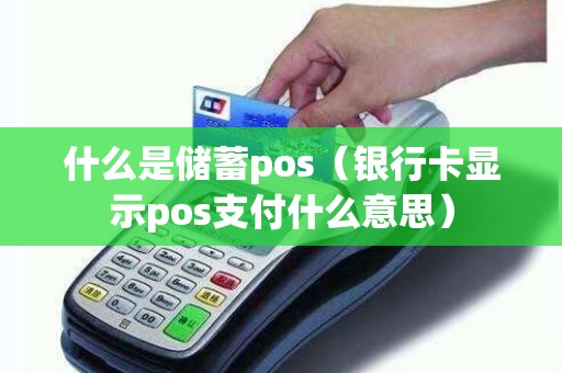 什么是储蓄pos(银行卡显示pos支付什么意思) 什么是储蓄pos(银行卡显示pos支付什么意思)