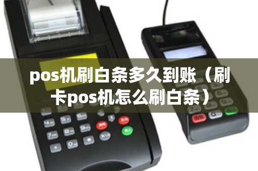 pos机刷白条多久到账(刷卡pos机怎么刷白条) pos机刷白条多久到账(刷卡pos机怎么刷白条)