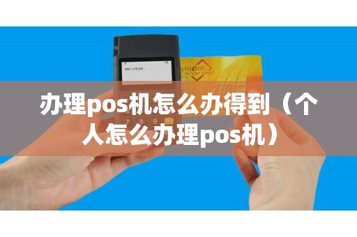 办理pos机怎么办得到（个人怎么办理pos机）