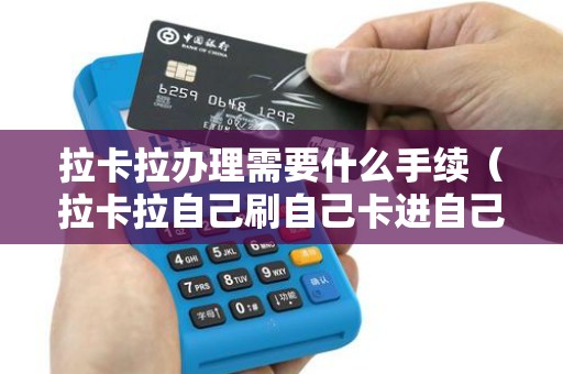 拉卡拉办理需要什么手续（拉卡拉自己刷自己卡进自己账号）