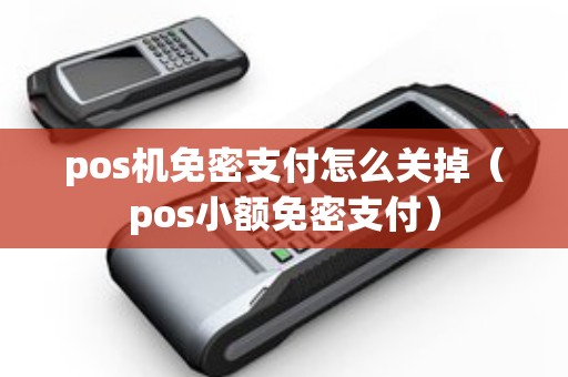 pos机免密支付怎么关掉（pos小额免密支付）