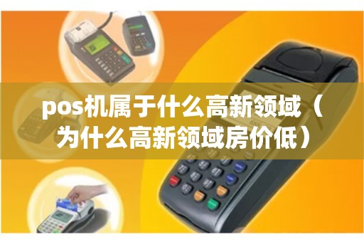 pos机属于什么高新领域（为什么高新领域房价低）