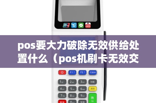 pos要大力破除无效供给处置什么（pos机刷卡无效交易是怎么回事）