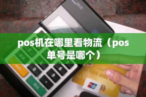 pos机在哪里看物流（pos单号是哪个）