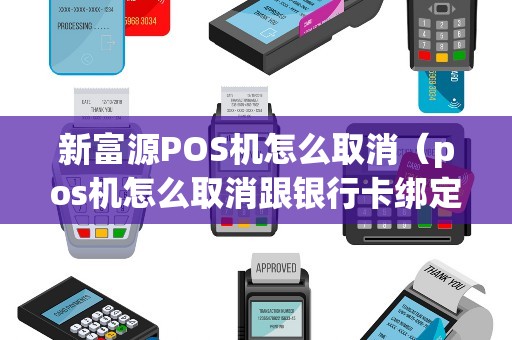 新富源POS机怎么取消（pos机怎么取消跟银行卡绑定的）