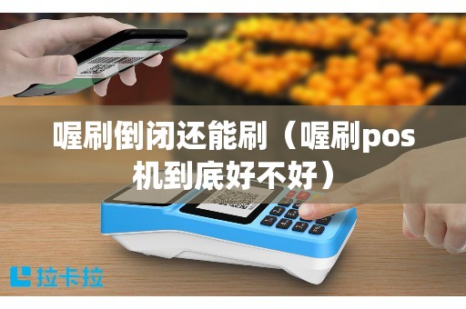 喔刷倒闭还能刷（喔刷pos机到底好不好）