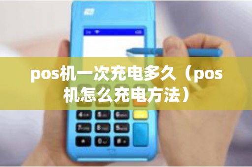pos机一次充电多久（pos机怎么充电方法）