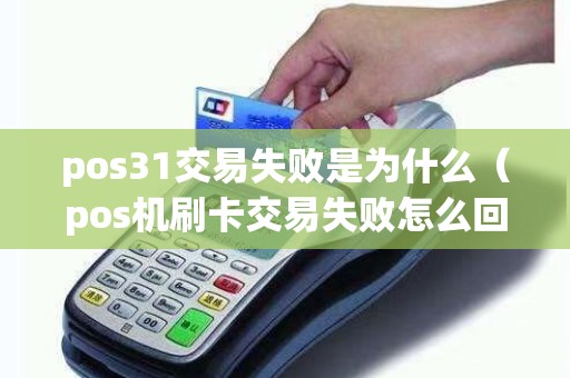 pos31交易失败是为什么（pos机刷卡交易失败怎么回事）