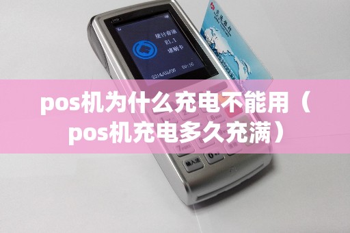 pos机为什么充电不能用（pos机充电多久充满）